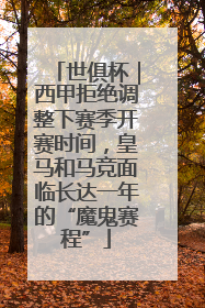 世俱杯｜西甲拒绝调整下赛季开赛时间，皇马和马竞面临长达一年的“魔鬼赛程”