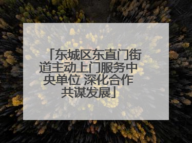 东城区东直门街道主动上门服务中央单位 深化合作共谋发展