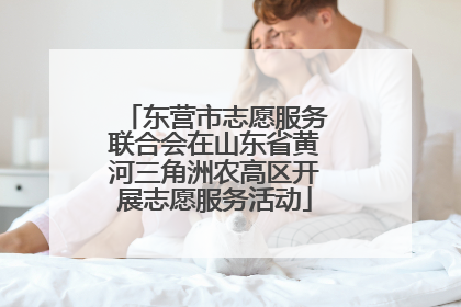 东营市志愿服务联合会在山东省黄河三角洲农高区开展志愿服务活动