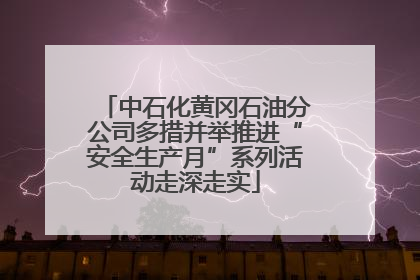 中石化黄冈石油分公司多措并举推进“安全生产月”系列活动走深走实