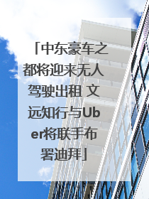 中东豪车之都将迎来无人驾驶出租 文远知行与Uber将联手布署迪拜