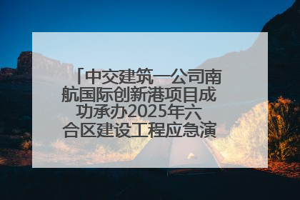 中交建筑一公司南航国际创新港项目成功承办2025年六合区建设工程应急演练现场观摩活动
