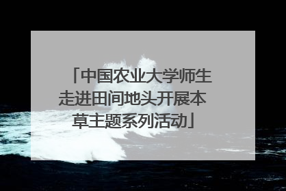 中国农业大学师生走进田间地头开展本草主题系列活动