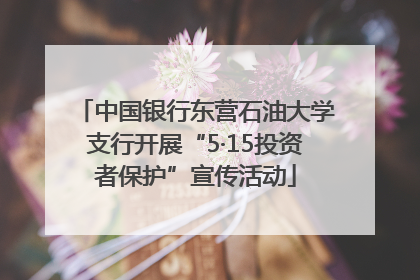 中国银行东营石油大学支行开展“5·15投资者保护”宣传活动