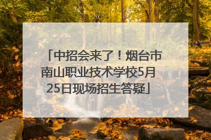 中招会来了！烟台市南山职业技术学校5月25日现场招生答疑