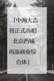 中海大吉巷正式亮相 北京西城再添商业综合体