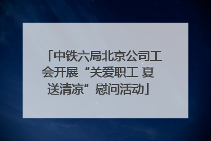 中铁六局北京公司工会开展“关爱职工 夏送清凉”慰问活动