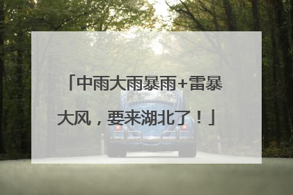 中雨大雨暴雨+雷暴大风，要来湖北了！