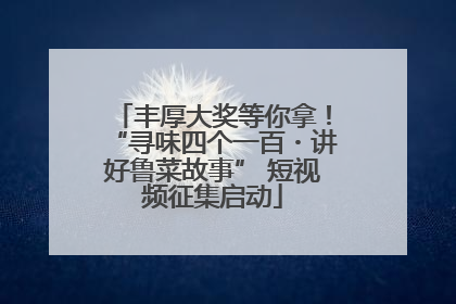 丰厚大奖等你拿！“寻味四个一百・讲好鲁菜故事” 短视频征集启动