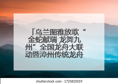 乌兰图雅放歌“金蛇献瑞 龙舞九州”全国龙舟大联动暨漳州传统龙舟邀请赛开幕式