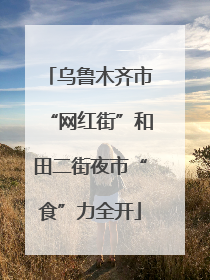 乌鲁木齐市“网红街”和田二街夜市“食”力全开