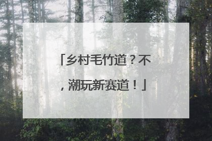 乡村毛竹道？不，潮玩新赛道！