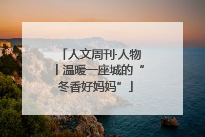 人文周刊·人物丨温暖一座城的“冬香好妈妈”