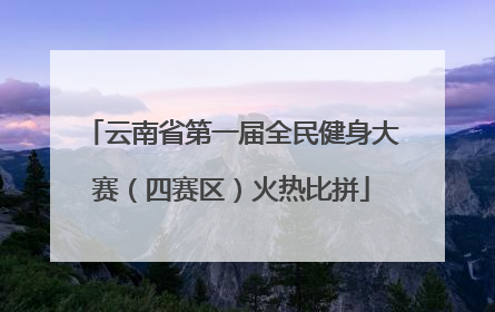云南省第一届全民健身大赛（四赛区）火热比拼