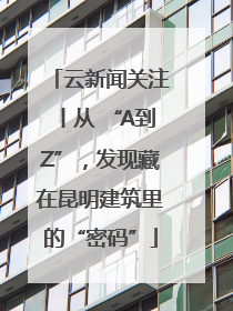 云新闻关注丨从 “A到Z”，发现藏在昆明建筑里的“密码”