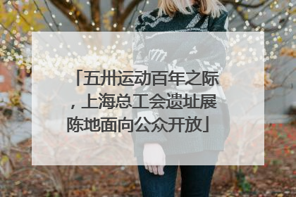 五卅运动百年之际，上海总工会遗址展陈地面向公众开放