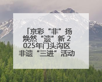 京彩“非”扬 焕然“遗”新 2025年门头沟区非遗“三进”活动正式启动