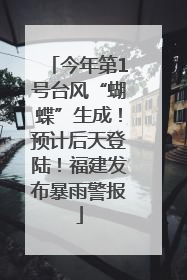 今年第1号台风“蝴蝶”生成！预计后天登陆！福建发布暴雨警报