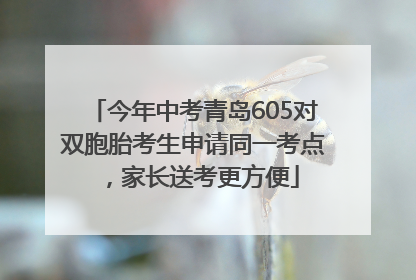 今年中考青岛605对双胞胎考生申请同一考点，家长送考更方便