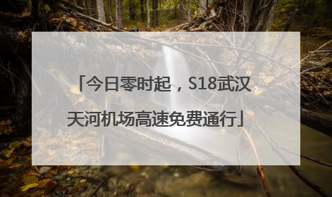 今日零时起，S18武汉天河机场高速免费通行