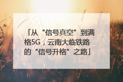 从“信号真空”到满格5G，云南大临铁路的“信号升格”之路