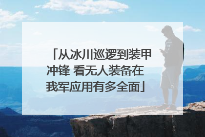 从冰川巡逻到装甲冲锋 看无人装备在我军应用有多全面