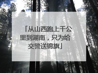 从山西跑上千公里到湖南，只为给交警送锦旗