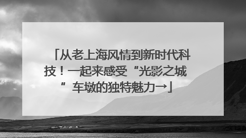 从老上海风情到新时代科技！一起来感受“光影之城”车墩的独特魅力→