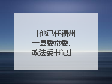 他已任福州一县委常委、政法委书记