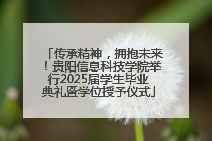 传承精神，拥抱未来！贵阳信息科技学院举行2025届学生毕业典礼暨学位授予仪式