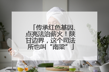 传承红色基因、点亮法治薪火！陕甘边界，这个司法所也叫“南梁”