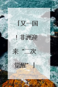 又一国！非洲迎来“二次觉醒”
