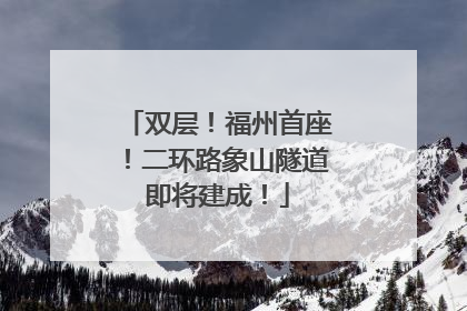 双层！福州首座！二环路象山隧道即将建成！