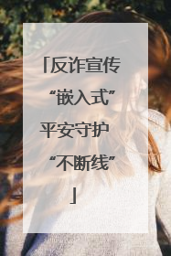 反诈宣传“嵌入式” 平安守护“不断线”
