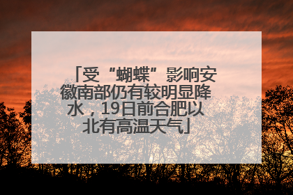 受“蝴蝶”影响安徽南部仍有较明显降水，19日前合肥以北有高温天气
