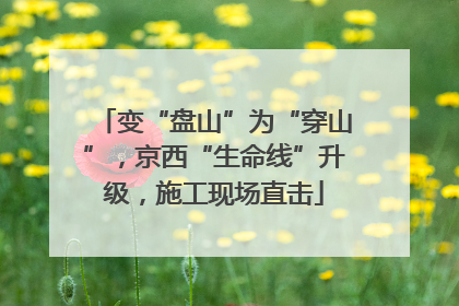 变“盘山”为“穿山”，京西“生命线”升级，施工现场直击