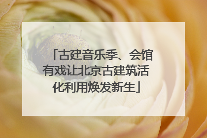 古建音乐季、会馆有戏让北京古建筑活化利用焕发新生