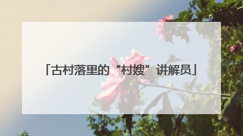 古村落里的“村嫂”讲解员