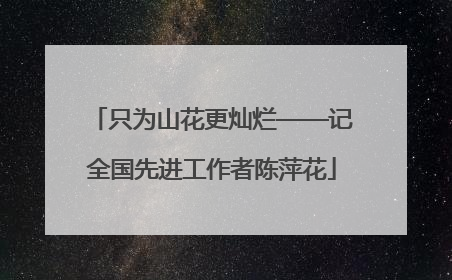 只为山花更灿烂——记全国先进工作者陈萍花