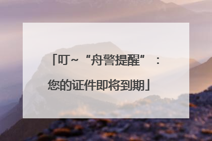 叮~“舟警提醒”：您的证件即将到期