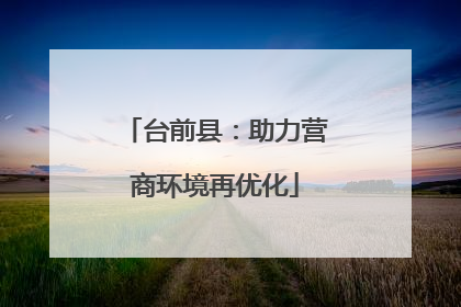 台前县：助力营商环境再优化