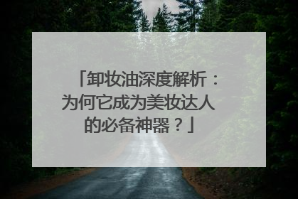 卸妆油深度解析：为何它成为美妆达人的必备神器？