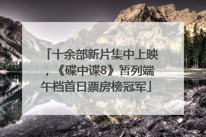 十余部新片集中上映，《碟中谍8》暂列端午档首日票房榜冠军