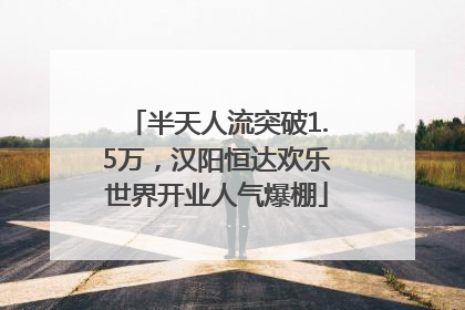 半天人流突破1.5万，汉阳恒达欢乐世界开业人气爆棚