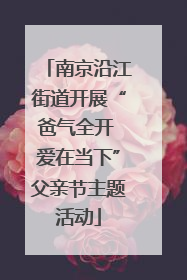 南京沿江街道开展“爸气全开 爱在当下”父亲节主题活动