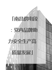 南昌供电段：党内品牌助力安全生产高质量发展