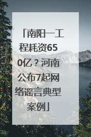 南阳一工程耗资650亿？河南公布7起网络谣言典型案例