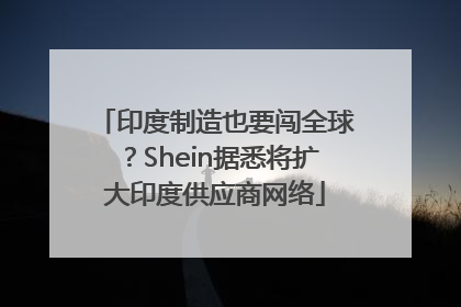 印度制造也要闯全球？Shein据悉将扩大印度供应商网络