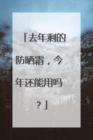 去年剩的防晒霜，今年还能用吗？
