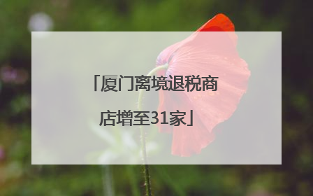 厦门离境退税商店增至31家